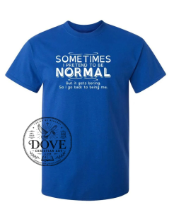 Sometimes I Try To Be Normal, But It Gets Boring So I Go Back To Being Me