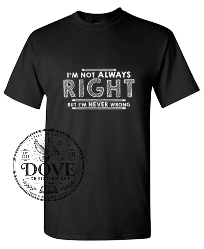 I'm Not Always Right But I'm Never Wrong
